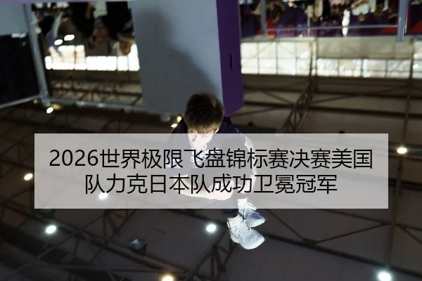 2026世界极限飞盘锦标赛决赛美国队力克日本队成功卫冕冠军